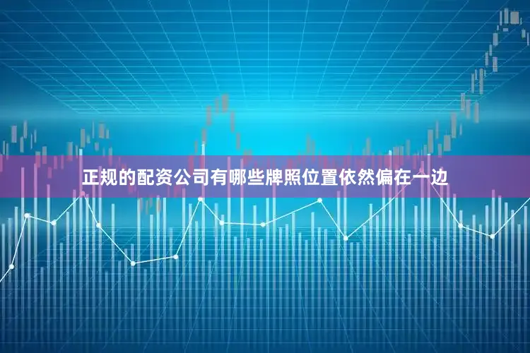 正规的配资公司有哪些牌照位置依然偏在一边