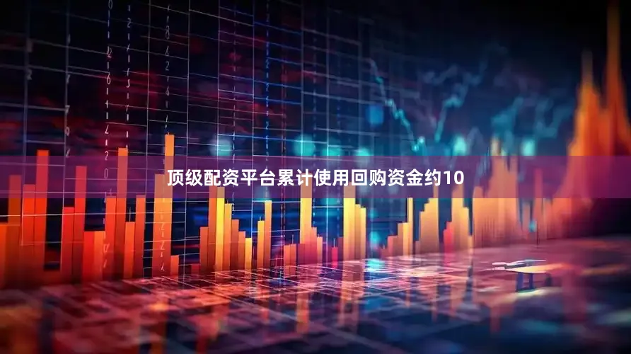 顶级配资平台累计使用回购资金约10