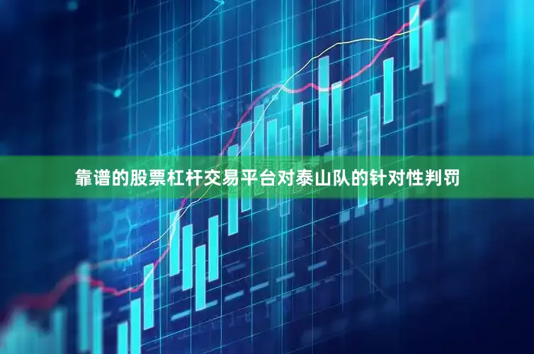 靠谱的股票杠杆交易平台对泰山队的针对性判罚