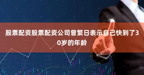 股票配资股票配资公司曾繁日表示自己快到了30岁的年龄