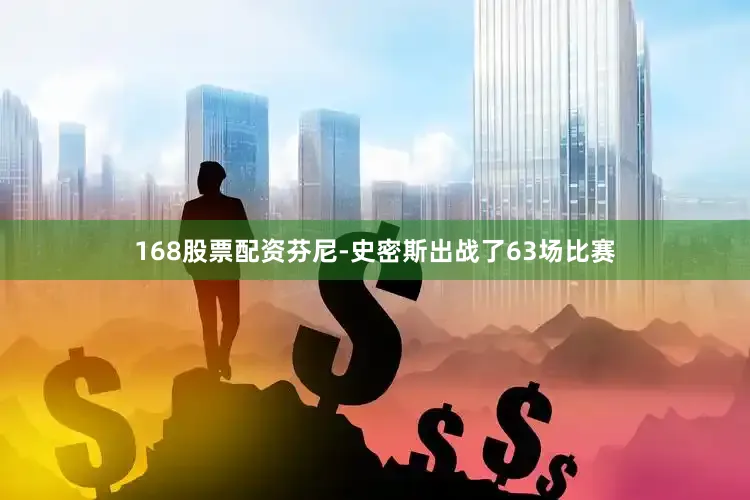 168股票配资芬尼-史密斯出战了63场比赛