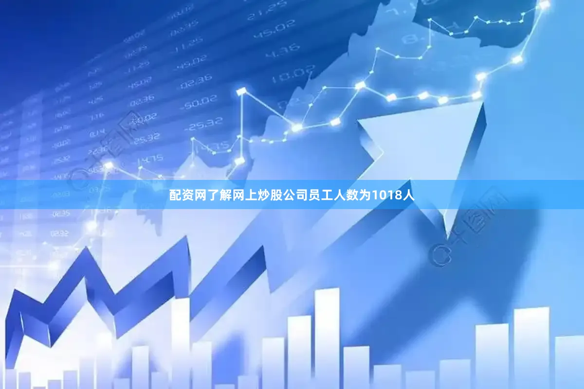 配资网了解网上炒股公司员工人数为1018人