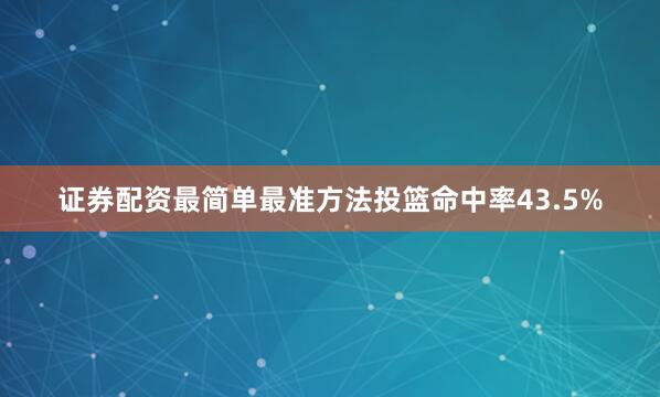 证券配资最简单最准方法投篮命中率43.5%