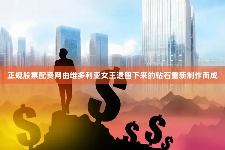 正规股票配资网由维多利亚女王遗留下来的钻石重新制作而成