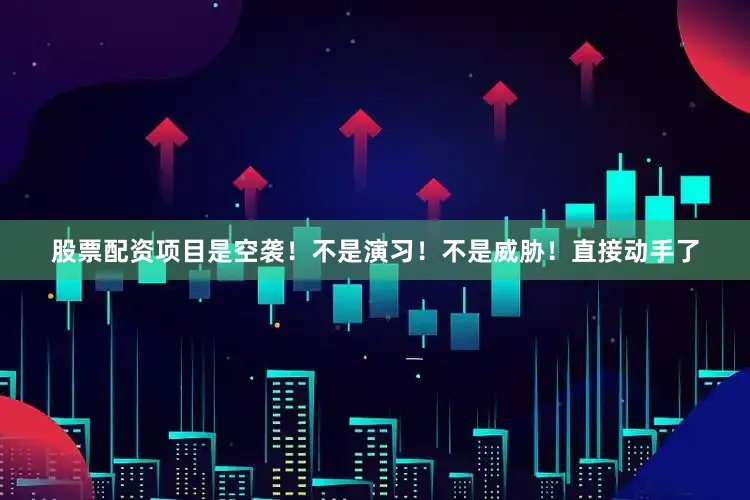 股票配资项目是空袭！不是演习！不是威胁！直接动手了