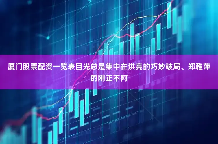 厦门股票配资一览表目光总是集中在洪亮的巧妙破局、郑雅萍的刚正不阿