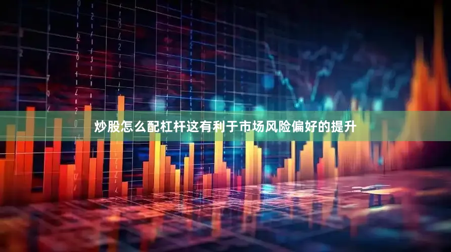 炒股怎么配杠杆这有利于市场风险偏好的提升