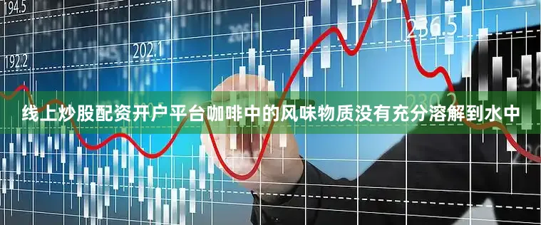 线上炒股配资开户平台咖啡中的风味物质没有充分溶解到水中