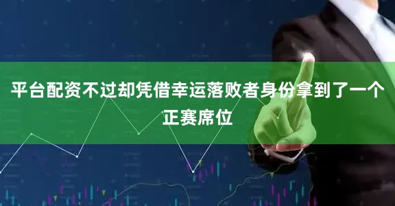 平台配资不过却凭借幸运落败者身份拿到了一个正赛席位