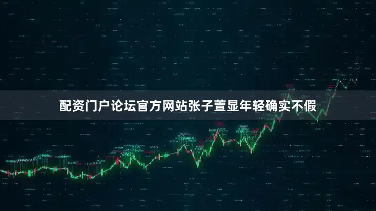 配资门户论坛官方网站张子萱显年轻确实不假