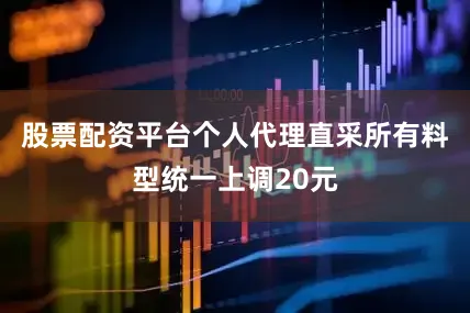 股票配资平台个人代理直采所有料型统一上调20元