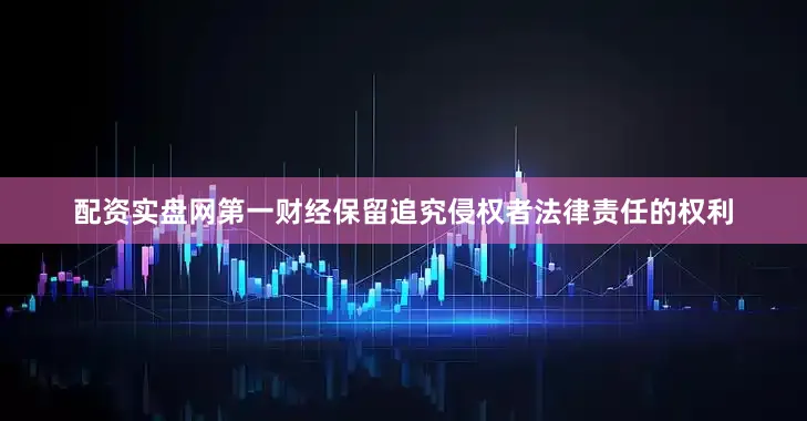 配资实盘网第一财经保留追究侵权者法律责任的权利