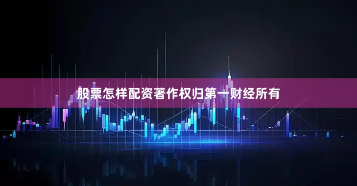 股票怎样配资著作权归第一财经所有