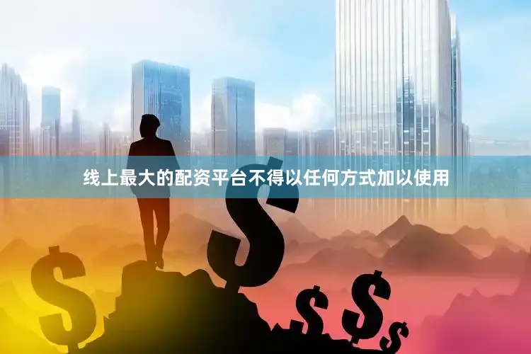 线上最大的配资平台不得以任何方式加以使用