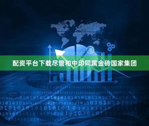 配资平台下载尽管和中印同属金砖国家集团