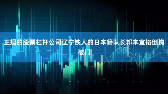 正规的股票杠杆公司辽宁铁人的日本籍队长邦本宜裕倒钩破门