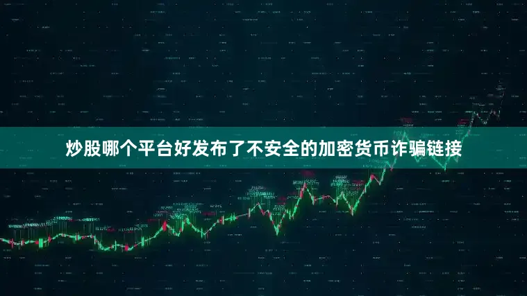 炒股哪个平台好发布了不安全的加密货币诈骗链接