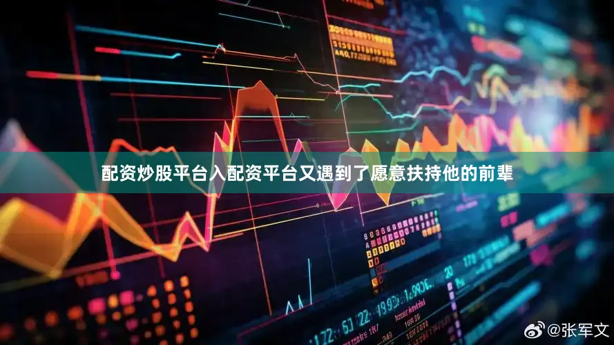 配资炒股平台入配资平台又遇到了愿意扶持他的前辈