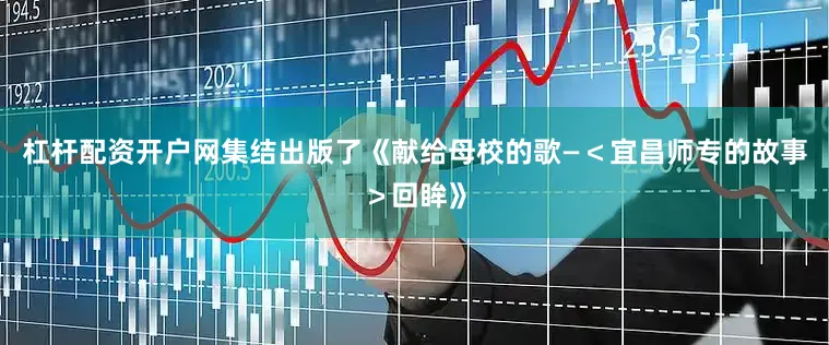 杠杆配资开户网集结出版了《献给母校的歌—＜宜昌师专的故事＞回眸》