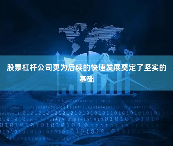 股票杠杆公司更为后续的快速发展奠定了坚实的基础