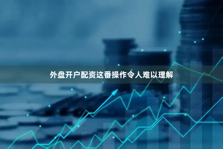 外盘开户配资这番操作令人难以理解