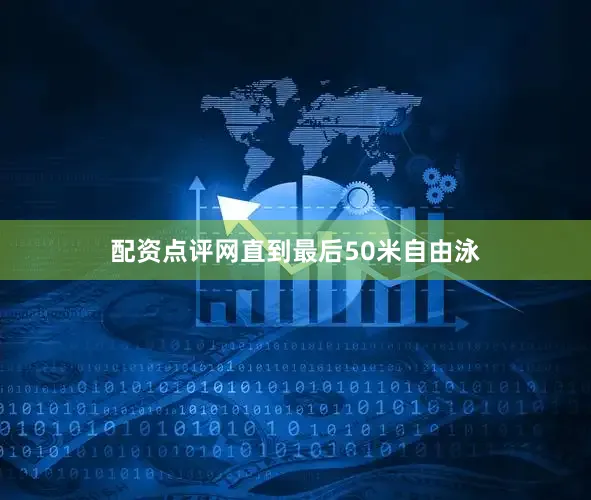 配资点评网直到最后50米自由泳