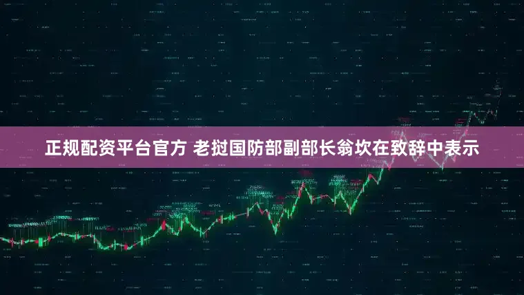 正规配资平台官方 老挝国防部副部长翁坎在致辞中表示