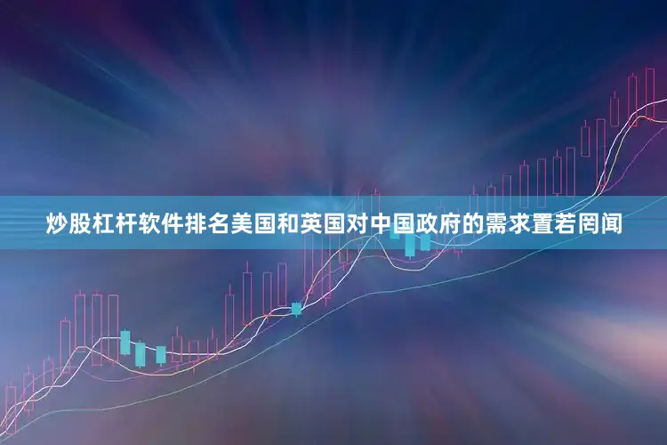 炒股杠杆软件排名美国和英国对中国政府的需求置若罔闻