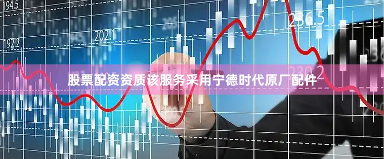 股票配资资质该服务采用宁德时代原厂配件
