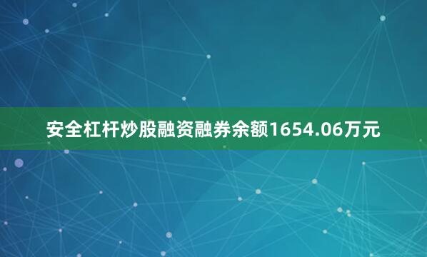 安全杠杆炒股融资融券余额1654.06万元