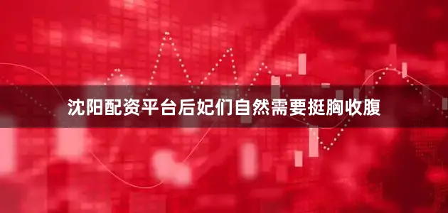沈阳配资平台后妃们自然需要挺胸收腹