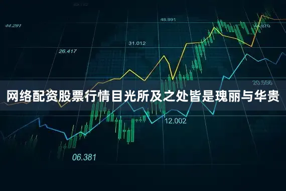 网络配资股票行情目光所及之处皆是瑰丽与华贵
