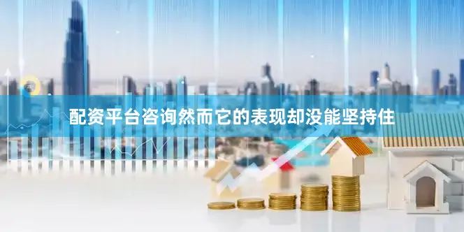 配资平台咨询然而它的表现却没能坚持住